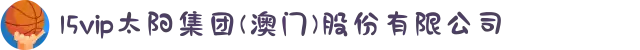 15vip太阳集团(澳门)股份有限公司